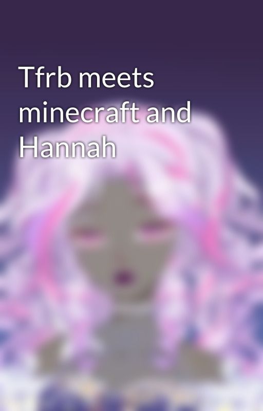 Tfrb meets minecraft and Hannah by hannahconkle