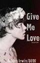 Give Me Love (An Ashton Irwin/5SOS fanfic) by leeaahh2001