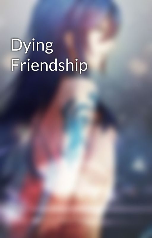 Dying Friendship by LilFlower-Sunshine