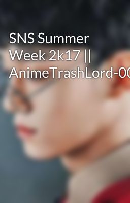 SNS Summer Week 2k17 || AnimeTrashLord-007 cover