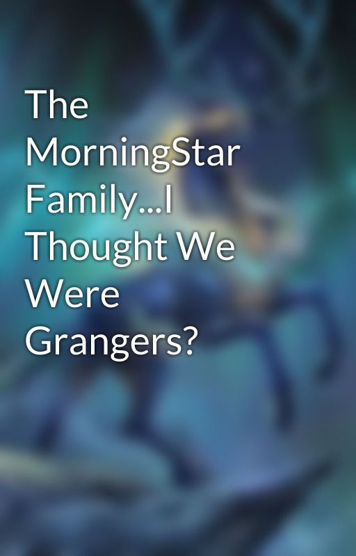 The MorningStar Family...I Thought We Were Grangers? by NaruNamikaze22