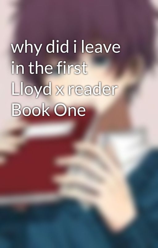 why did i leave in the first Lloyd x reader Book One by HeniWaipouri