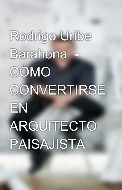 Rodrigo Uribe Barahona  - CÓMO CONVERTIRSE EN ARQUITECTO PAISAJISTA by rodrigouribebarahona