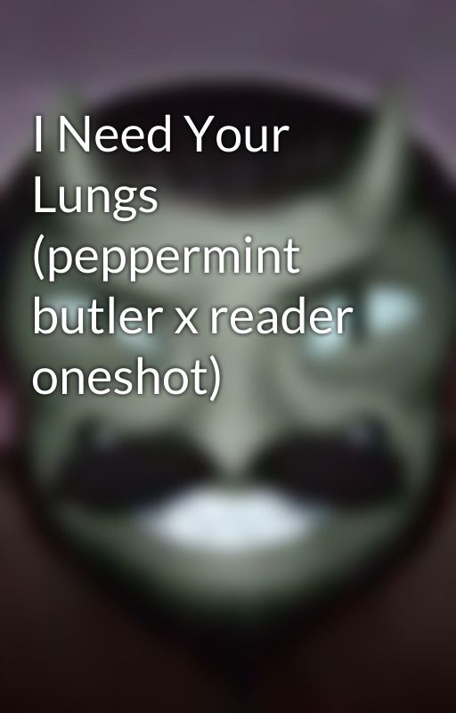 I Need Your Lungs (peppermint butler x reader oneshot) by simonnnpetrikov