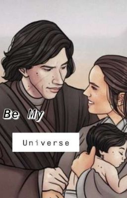 Be My Universe || a Reylo fan fic|| COMPLETED cover