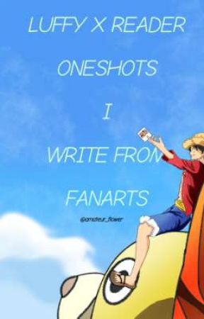 Luffy X Reader Oneshots I write from Fanarts by amateur_flower