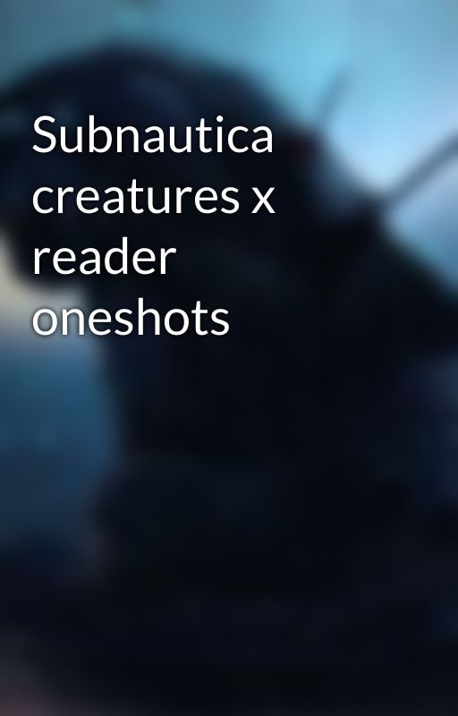 Subnautica creatures x reader oneshots by KonagoTheSkeleton