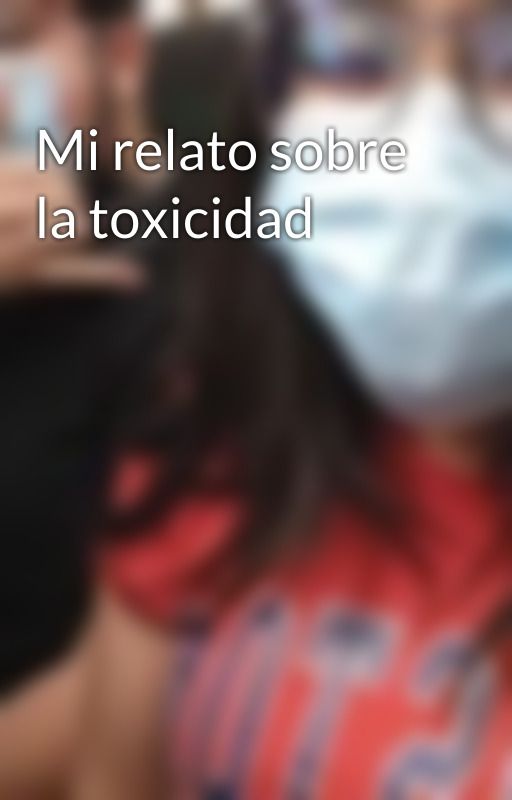 Mi relato sobre la toxicidad by ArmandoSalazar802