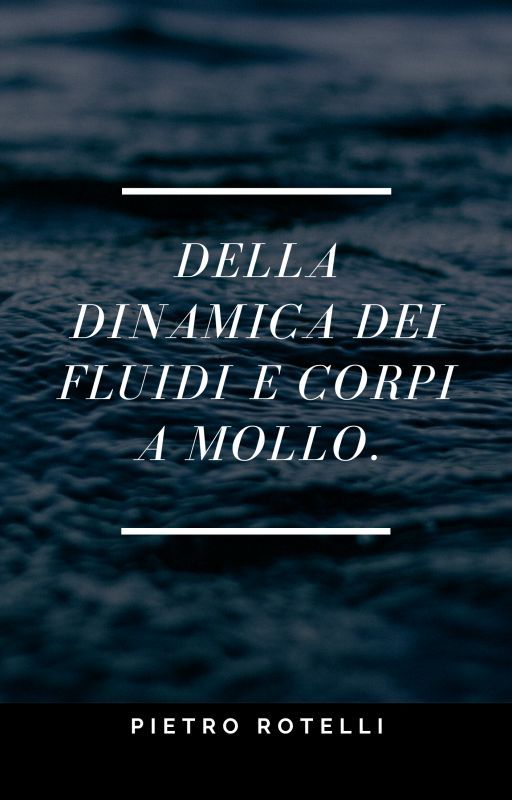 Della dinamica dei fluidi e corpi a mollo. by PietroRotelli