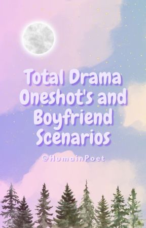 Total Drama Oneshot's and Boyfriend Scenarios by HumainPoet