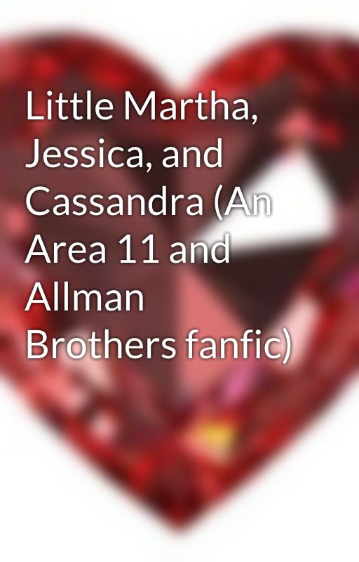 Little Martha, Jessica, and Cassandra (An Area 11 and Allman Brothers fanfic) by Crystals_