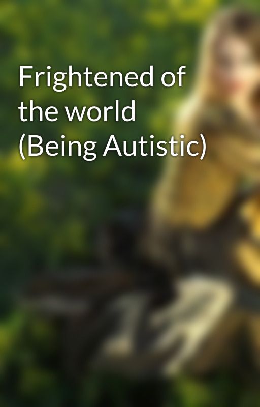 Frightened of the world (Being Autistic) by RhondaRamalli