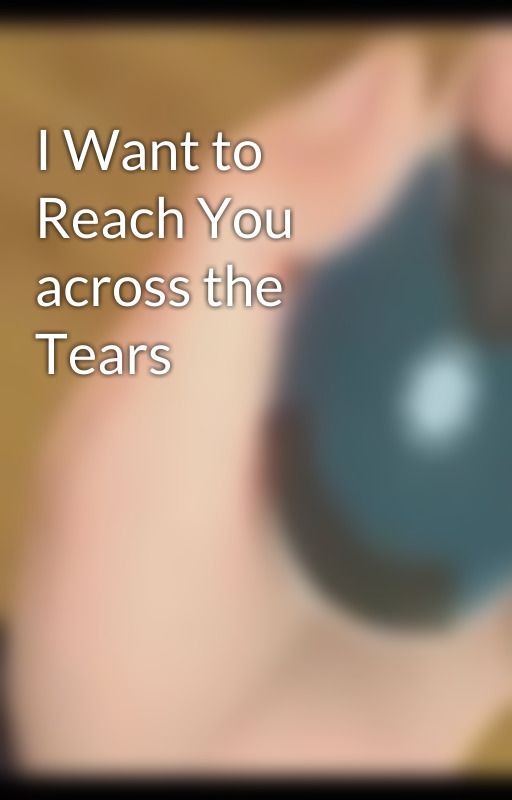 I Want to Reach You across the Tears by K4R04R