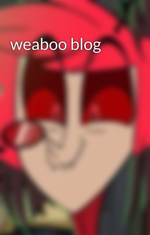 weaboo blog by Ihazbindead