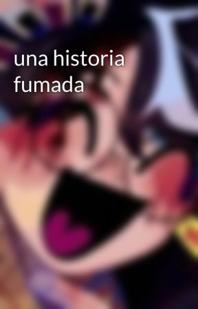 una historia fumada by Tomate_Hyuga