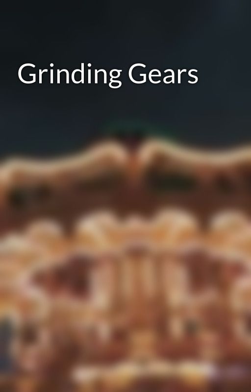 Grinding Gears by aziraphality