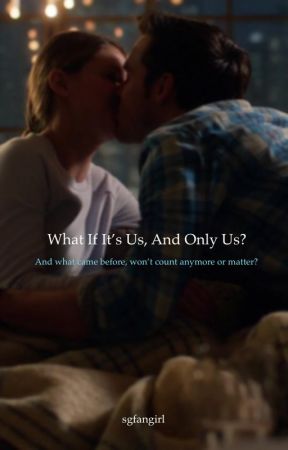 What if it's us and only us? And what came before won't count anymore or matter? by sgfangirl