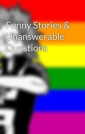 Funny Stories & Unanswerable Questions  by ShannaHun123