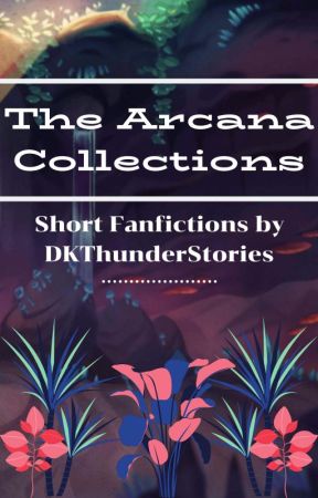 The Arcana Collections - Short Fanfictions (Discontinued) by DKThunderStories