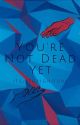 You're Not Dead Yet by its_stupidhours