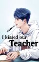 I KISSED OUR TEACHER  by Ayslateyyy