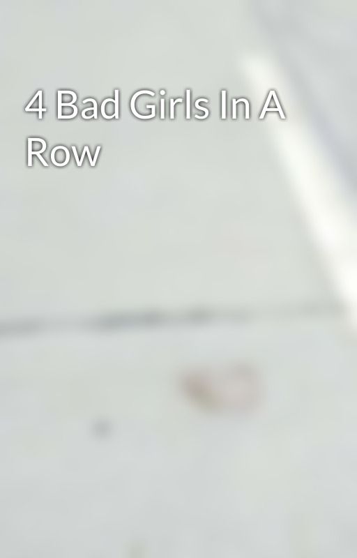 4 Bad Girls In A Row  by CatherineSmith209