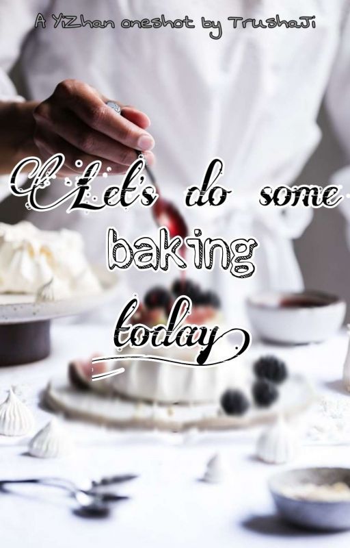 Let's Do Some Baking Today!🎂  ✓                 [ >YiZhan Oneshot< ] by TrushaJi