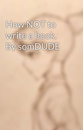 How NOT to write a book. By somDUDE by SomDUDE