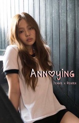 Annoying || Kim Jennie X Fem. Reader || [COMPLETE] cover