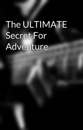 The ULTIMATE Secret For Adventure by kupkake123