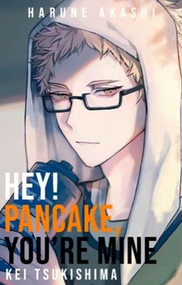 Hey! Pancake, You're Mine | Haikyuu!! Kei Tsukishima X Reader | cover