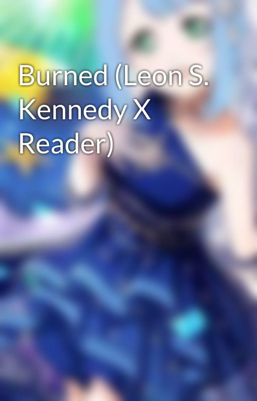 Burned (Leon S. Kennedy X Reader) by DaughterOfEndings