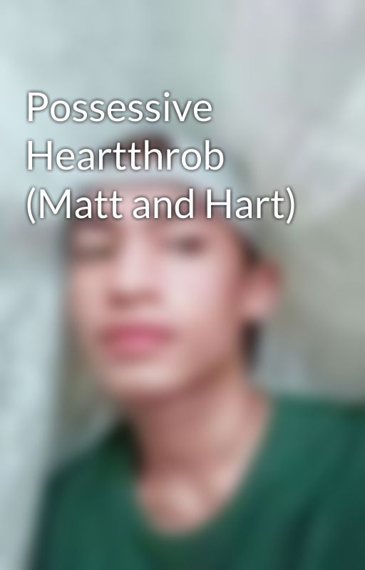 Possessive Heartthrob (Matt and Hart) by Blackestpink