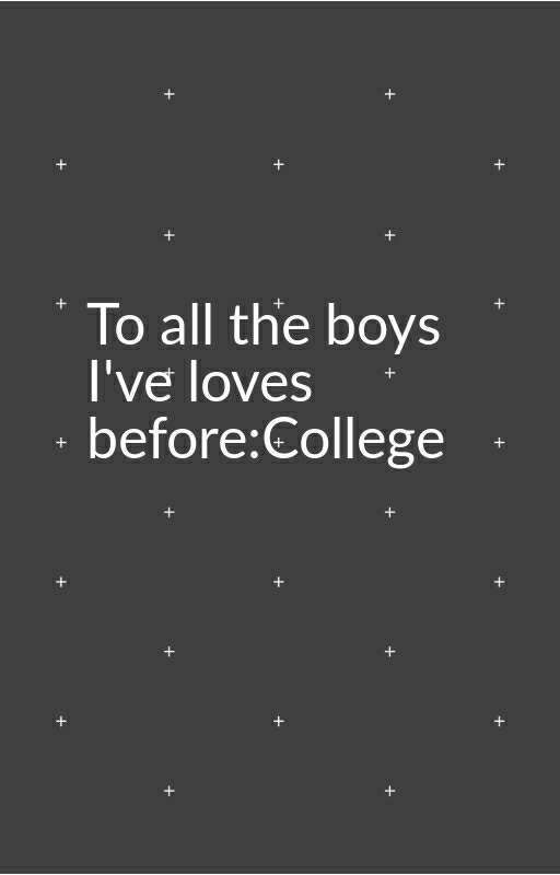 To all the boys I've loved before:college WITH A TWIST  by sisterawesomenss