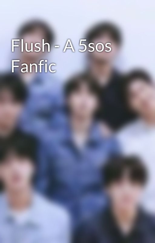 Flush - A 5sos Fanfic by CryptonJol8