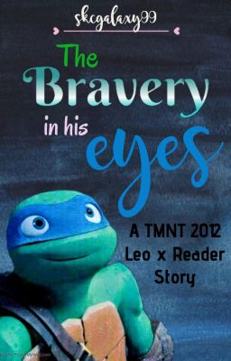 The Bravery in his Eyes - A TMNT Leo X Reader Story cover