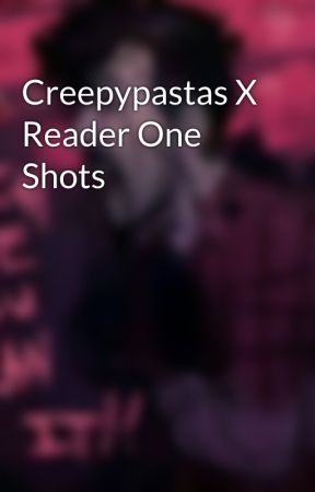 Creepypastas X Reader One Shots by Zhadow_the_Skeleton