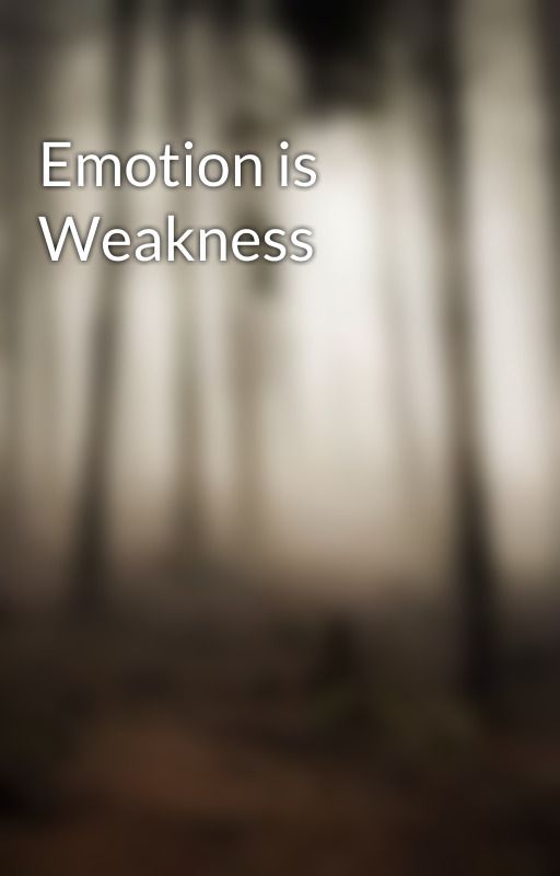 Emotion is Weakness by emilyrenee96