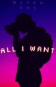 All I Want [Original Story] by DylanFox27