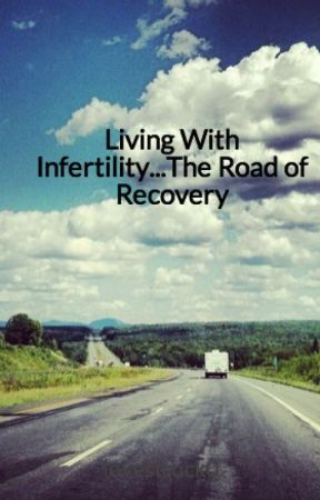 Living With Infertility...The Road of Recovery by lovestruck0