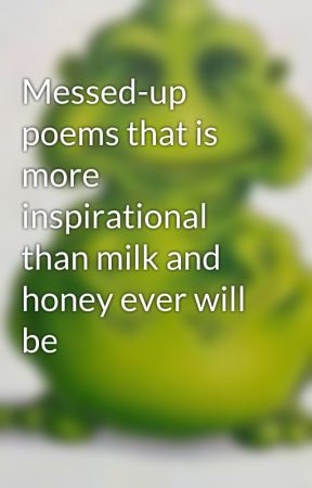 Messed-up poems that is more inspirational than milk and honey ever will be by MiloxThePurpleTiger