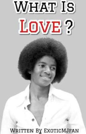 What Is Love? {MJ FANFICTION} by Exotic_MJ_fan