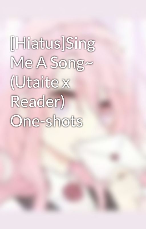 [Hiatus]Sing Me A Song~ (Utaite x Reader) One-shots by afuifa