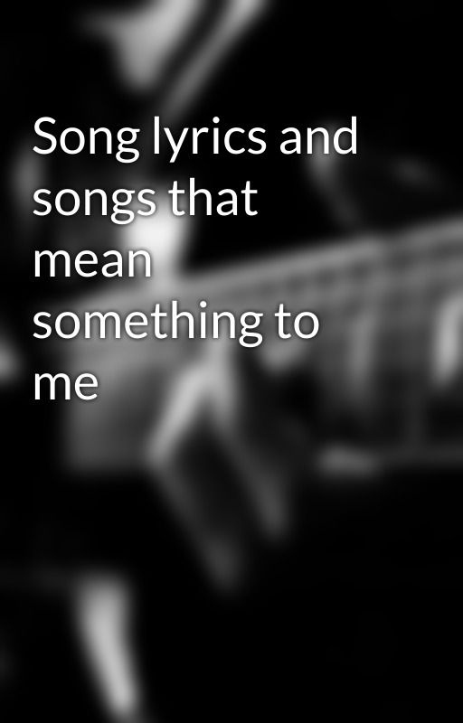 Song lyrics and songs that mean something to me  by my_chemical_gaymance