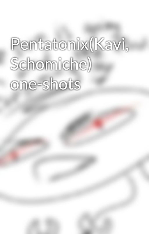 Pentatonix(Kavi, Schomiche) one-shots by MarkybooFromQuotev