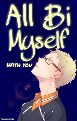 All Bi Myself With You [Tsukishima Kei x Reader] cover