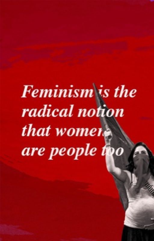 Feminism is the radical notion that women are people too by SaiSeshadri