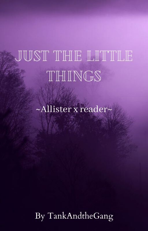 Just the Little Things (Allister x Reader) by TankAndtheGang