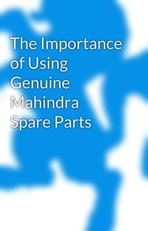 The Importance of Using Genuine Mahindra Spare Parts by MahindraParts