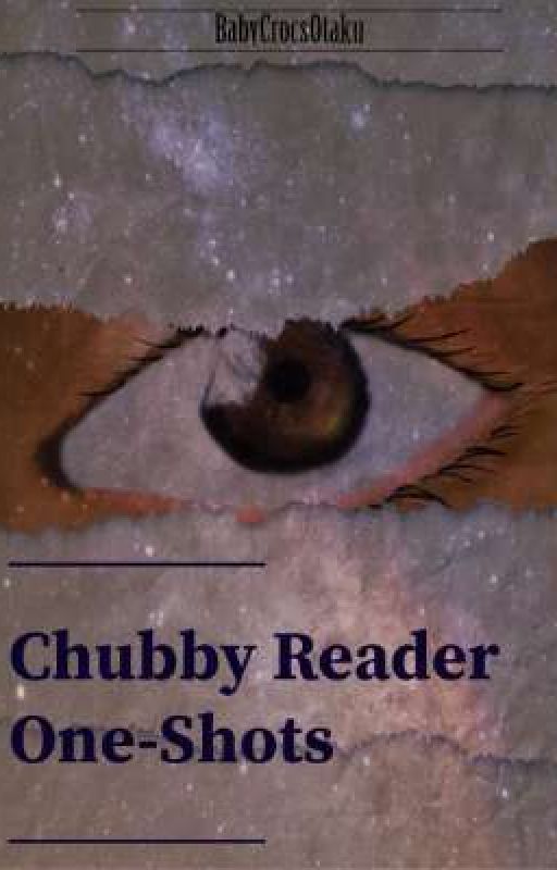 Chubby Reader FanFics by BabyCrocsOtaku